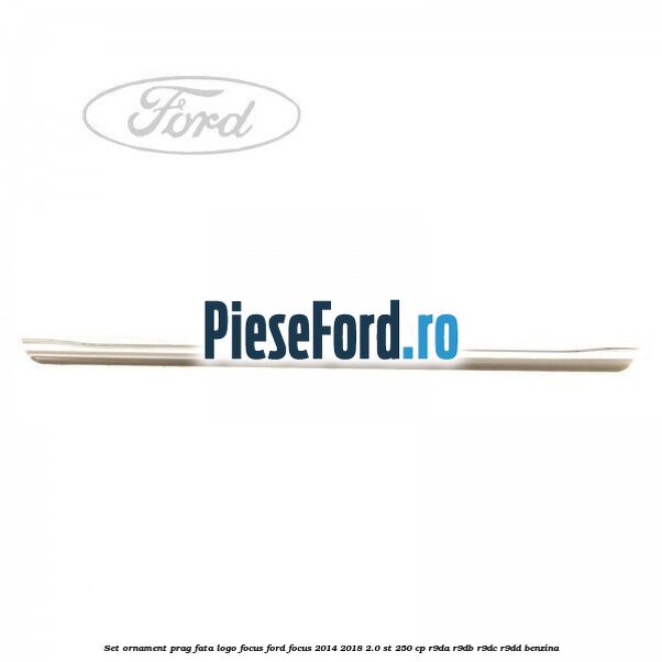 Set ornament prag fata logo Focus Ford Focus 2014-2018 2.0 ST 250 cp R9DA, R9DB, R9DC, R9DD benzina