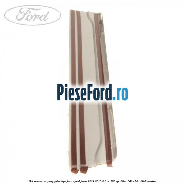 Set ornament prag fata logo Focus Ford Focus 2014-2018 2.0 ST 250 cp R9DA, R9DB, R9DC, R9DD benzina