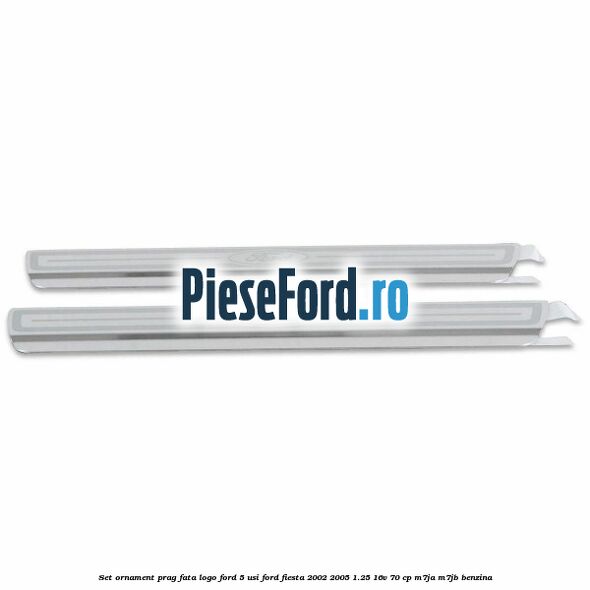 Set ornament prag fata logo Ford 5 Usi Ford Fiesta 2002-2005 1.25 16V 70 cp M7JA, M7JB benzina