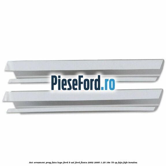 Set ornament prag fata logo Ford 5 Usi Ford Fiesta 2002-2005 1.25 16V 75 cp Set ornament prag fata logo Ford 5 Usi Ford Fiesta 2002-2005 1.25 16V 75 cp FUJA, FUJB benzina