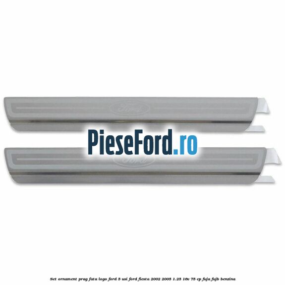 Set ornament prag fata logo Ford 5 Usi Ford Fiesta 2002-2005 1.25 16V 75 cp Set ornament prag fata logo Ford 5 Usi Ford Fiesta 2002-2005 1.25 16V 75 cp FUJA, FUJB benzina