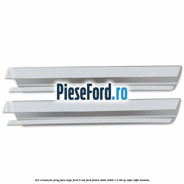 Set ornament prag fata logo Ford 5 Usi Ford Fiesta 2002-2005 1.3 69 cp Set ornament prag fata logo Ford 5 Usi Ford Fiesta 2002-2005 1.3 69 cp A9JA, A9JB benzina