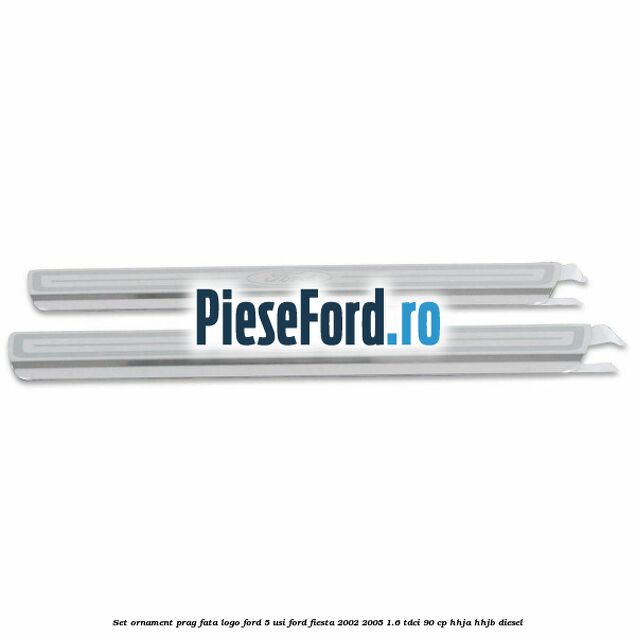 Set ornament prag fata logo Ford 5 Usi Ford Fiesta 2002-2005 1.6 TDCi 90 cp HHJA, HHJB diesel