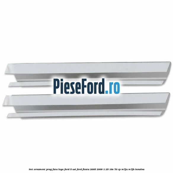 Set ornament prag fata logo Ford 5 Usi Ford Fiesta 2005-2008 1.25 16V 70 cp M7JA, M7JB benzina