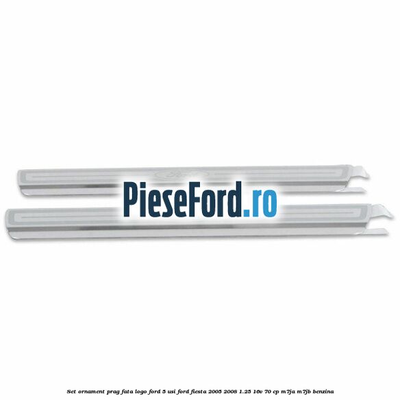 Set ornament prag fata logo Ford 5 Usi Ford Fiesta 2005-2008 1.25 16V 70 cp M7JA, M7JB benzina