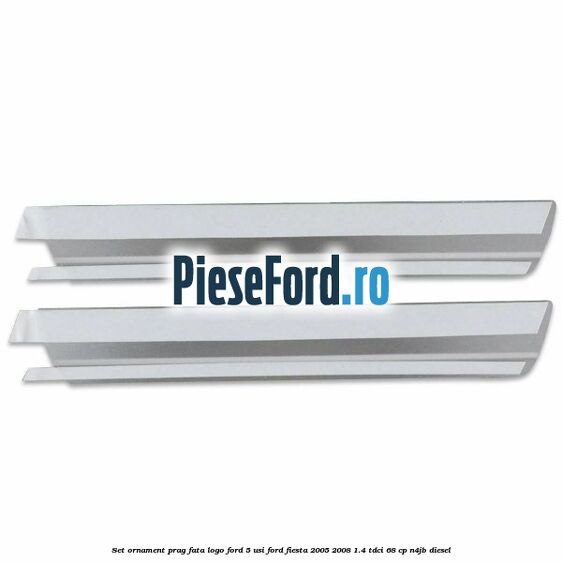 Set ornament prag fata logo Ford 5 Usi Ford Fiesta 2005-2008 1.4 TDCi 68 cp N4JB diesel