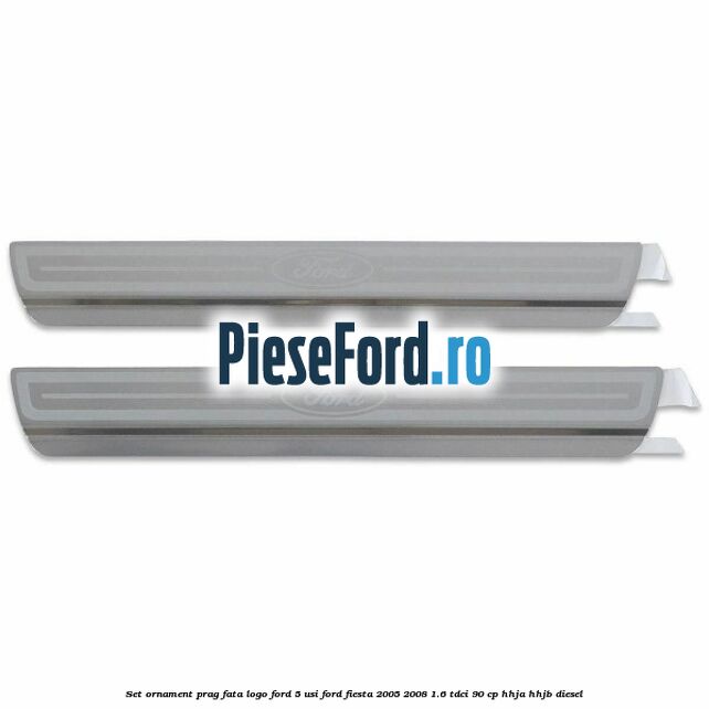 Set ornament prag fata logo Ford 5 Usi Ford Fiesta 2005-2008 1.6 TDCi 90 cp HHJA, HHJB diesel
