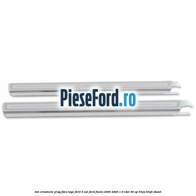 Set ornament prag fata logo Ford 5 Usi Ford Fiesta 2005-2008 1.6 TDCi 90 cp HHJA, HHJB diesel
