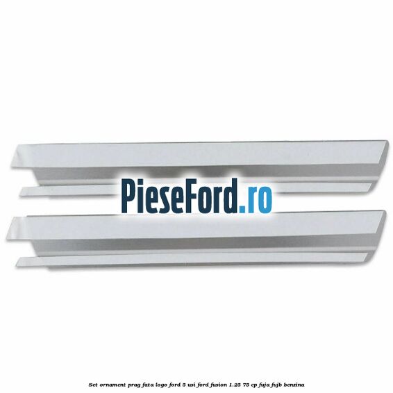 Set ornament prag fata logo Ford 5 Usi Ford Fusion 1.25 75 cp FUJA, FUJB benzina