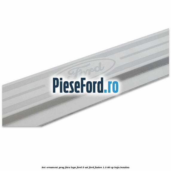 Set ornament prag fata logo Ford 5 Usi Ford Fusion 1.3 60 cp BAJA benzina