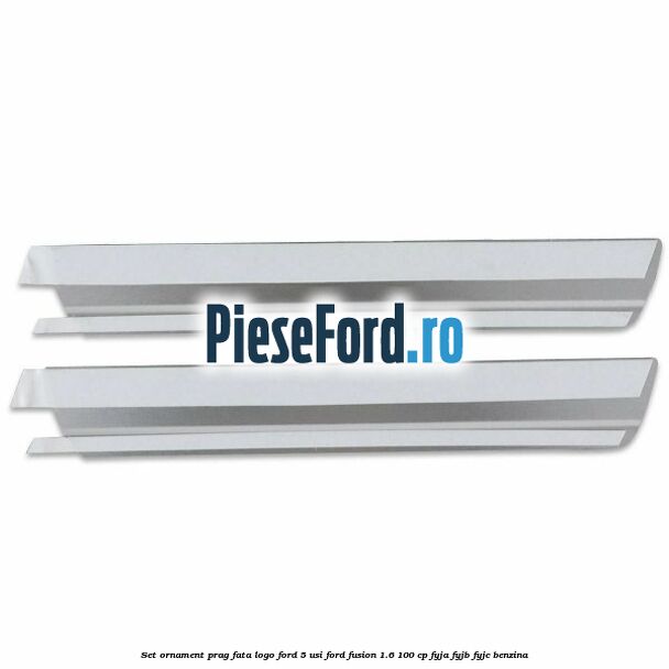 Set ornament prag fata logo Ford 5 Usi Ford Fusion 1.6 100 cp Set ornament prag fata logo Ford 5 Usi Ford Fusion 1.6 100 cp FYJA, FYJB, FYJC benzina