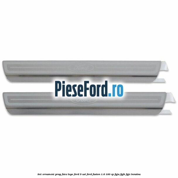 Set ornament prag fata logo Ford 5 Usi Ford Fusion 1.6 100 cp Set ornament prag fata logo Ford 5 Usi Ford Fusion 1.6 100 cp FYJA, FYJB, FYJC benzina