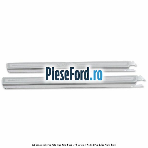 Set ornament prag fata logo Ford 5 Usi Ford Fusion 1.6 TDCi 90 cp HHJA, HHJB diesel