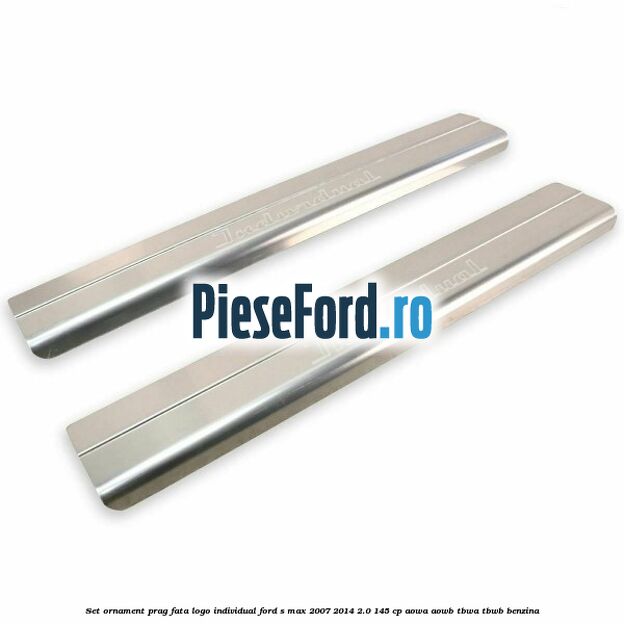 Set ornament prag fata logo INDIVIDUAL Ford S-Max 2007-2014 2.0 145 cp AOWA, AOWB, TBWA, TBWB benzina