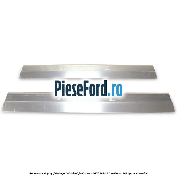 Set ornament prag fata logo INDIVIDUAL Ford S-Max 2007-2014 2.0 EcoBoost 203 cp TNWA benzina