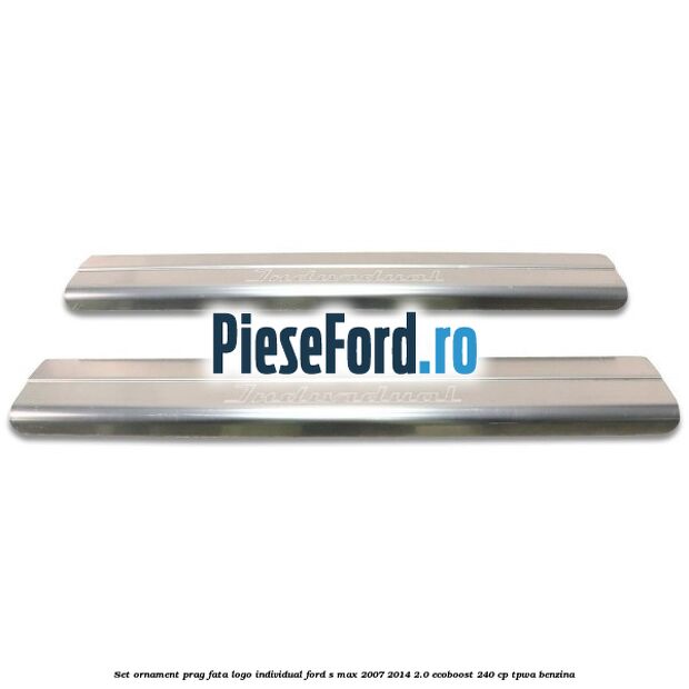 Set ornament prag fata logo INDIVIDUAL Ford S-Max 2007-2014 2.0 EcoBoost 240 cp TPWA benzina