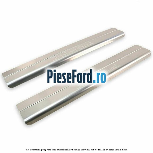 Set ornament prag fata logo INDIVIDUAL Ford S-Max 2007-2014 2.0 TDCi 136 cp AZWC, UKWA diesel