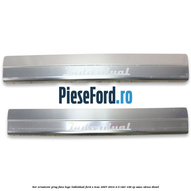Set ornament prag fata logo INDIVIDUAL Ford S-Max 2007-2014 2.0 TDCi 136 cp AZWC, UKWA diesel
