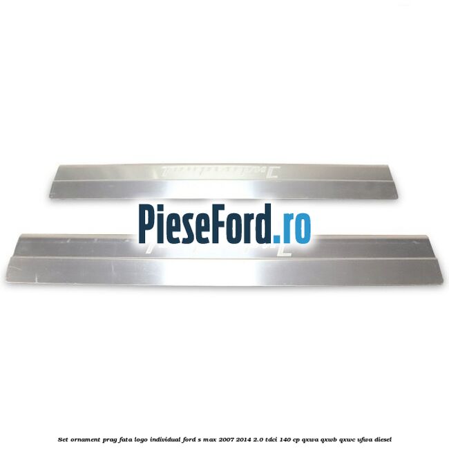 Set ornament prag fata logo INDIVIDUAL Ford S-Max 2007-2014 2.0 TDCi 140 cp QXWA, QXWB, QXWC, UFWA diesel