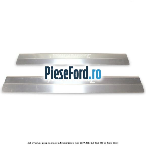 Set ornament prag fata logo INDIVIDUAL Ford S-Max 2007-2014 2.0 TDCi 163 cp Set ornament prag fata logo INDIVIDUAL Ford S-Max 2007-2014 2.0 TDCi 163 cp TXWA diesel