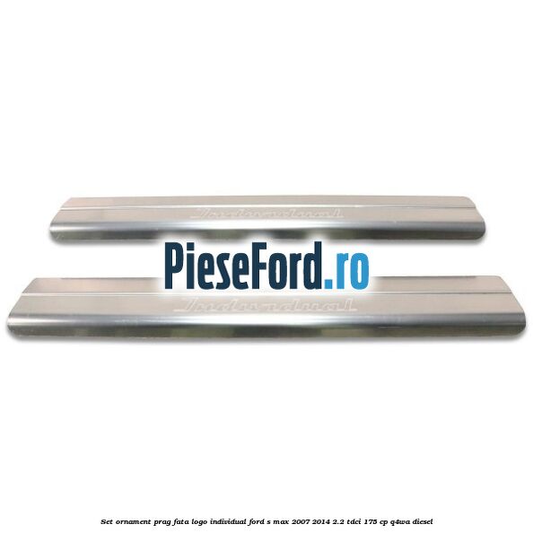 Set ornament prag fata logo INDIVIDUAL Ford S-Max 2007-2014 2.2 TDCi 175 cp Q4WA diesel
