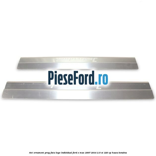 Set ornament prag fata logo INDIVIDUAL Ford S-Max 2007-2014 2.5 ST 220 cp HUWA benzina