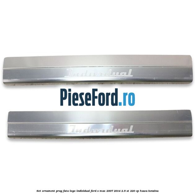 Set ornament prag fata logo INDIVIDUAL Ford S-Max 2007-2014 2.5 ST 220 cp HUWA benzina