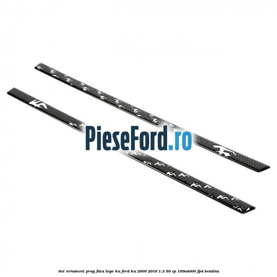 Set ornament prag fata logo KA Ford Ka 2009-2016 1.2 69 cp 169A4000, FP4 benzina
