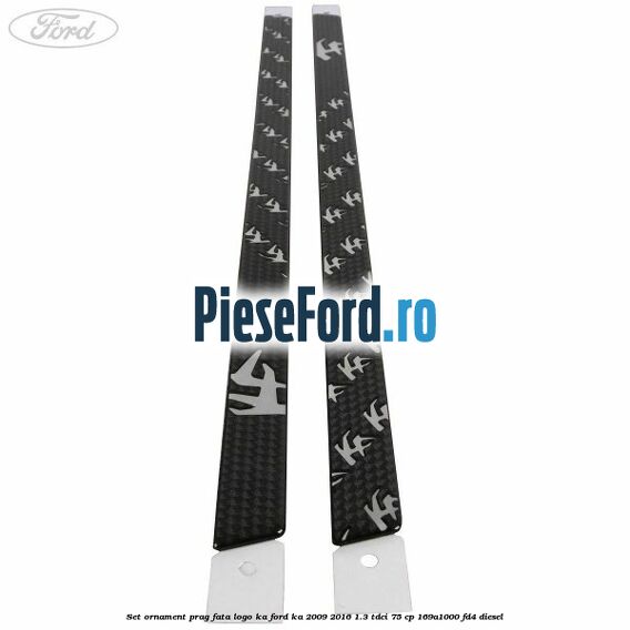 Set ornament prag fata logo KA Ford Ka 2009-2016 1.3 TDCi 75 cp 169A1000, FD4 diesel
