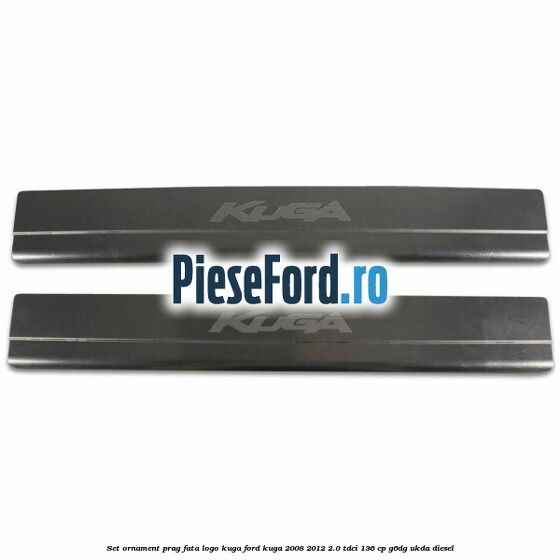 Set ornament prag fata logo KUGA Ford Kuga 2008-2012 2.0 TDCi 136 cp G6DG, UKDA diesel
