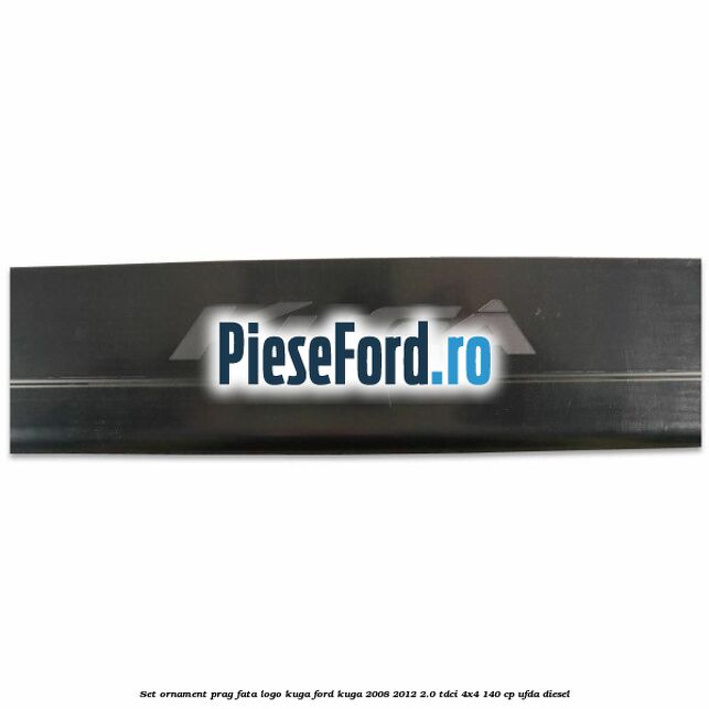 Set ornament prag fata logo KUGA Ford Kuga 2008-2012 2.0 TDCI 4x4 140 cp UFDA diesel