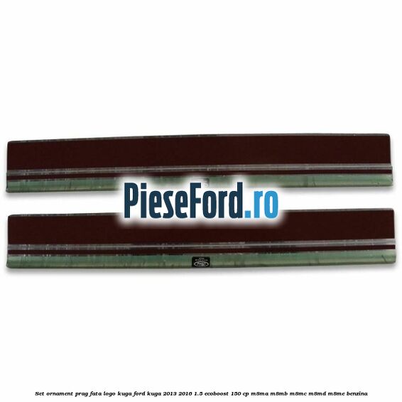 Set ornament prag fata logo KUGA Ford Kuga 2013-2016 1.5 EcoBoost 150 cp M8MA, M8MB, M8MC, M8MD, M8ME benzina