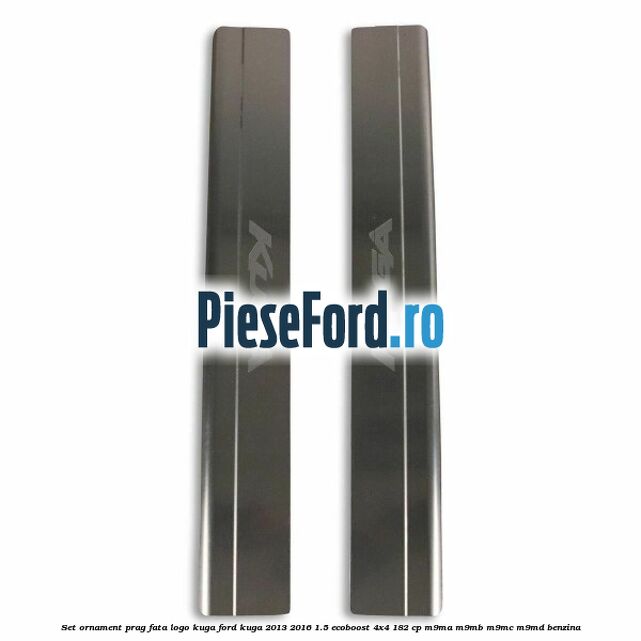 Set ornament prag fata logo KUGA Ford Kuga 2013-2016 1.5 EcoBoost 4x4 182 cp M9MA, M9MB, M9MC, M9MD benzina