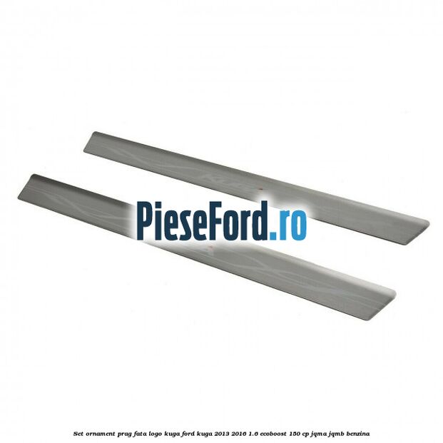 Set ornament prag fata logo KUGA Ford Kuga 2013-2016 1.6 EcoBoost 150 cp JQMA, JQMB benzina