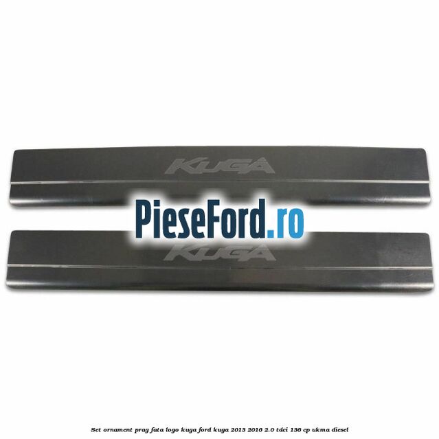Set ornament prag fata logo KUGA Ford Kuga 2013-2016 2.0 TDCi 136 cp