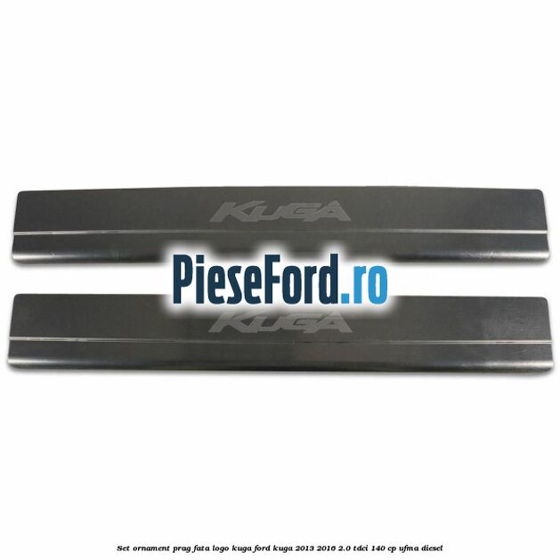Set ornament prag fata logo KUGA Ford Kuga 2013-2016 2.0 TDCi 140 cp