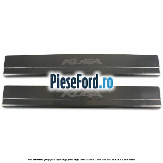 Set ornament prag fata logo KUGA Ford Kuga 2013-2016 2.0 TDCi 4x4 150 cp