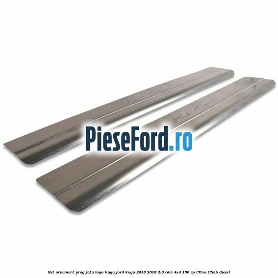 Set ornament prag fata logo KUGA Ford Kuga 2013-2016 2.0 TDCi 4x4 150 cp T7MA, T7MB diesel