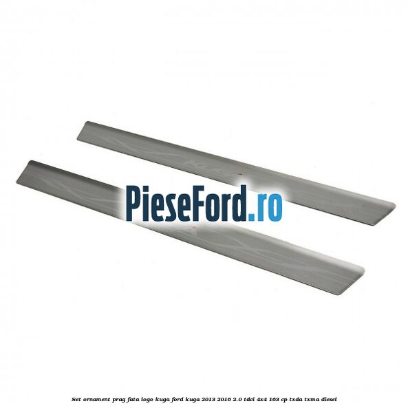 Set ornament prag fata logo KUGA Ford Kuga 2013-2016 2.0 TDCi 4x4 163 cp TXDA, TXMA diesel