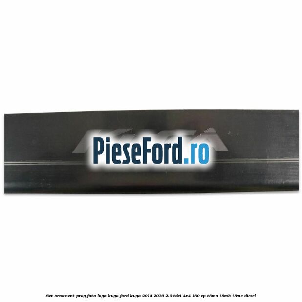 Set ornament prag fata logo KUGA Ford Kuga 2013-2016 2.0 TDCi 4x4 180 cp T8MA, T8MB, T8MC diesel