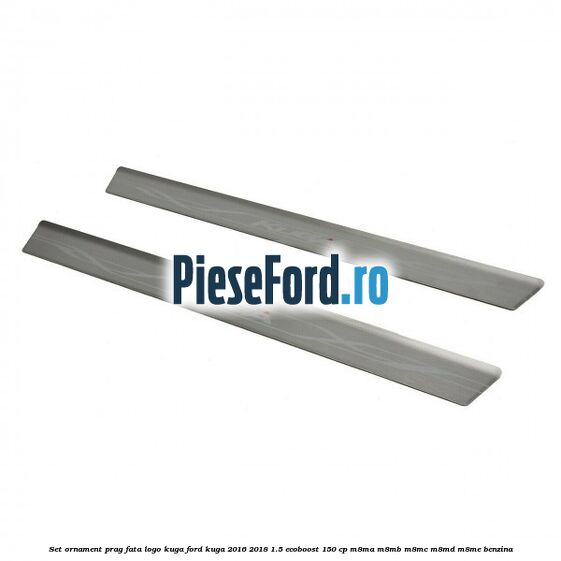 Set ornament prag fata logo KUGA Ford Kuga 2016-2018 1.5 EcoBoost 150 cp M8MA, M8MB, M8MC, M8MD, M8ME benzina