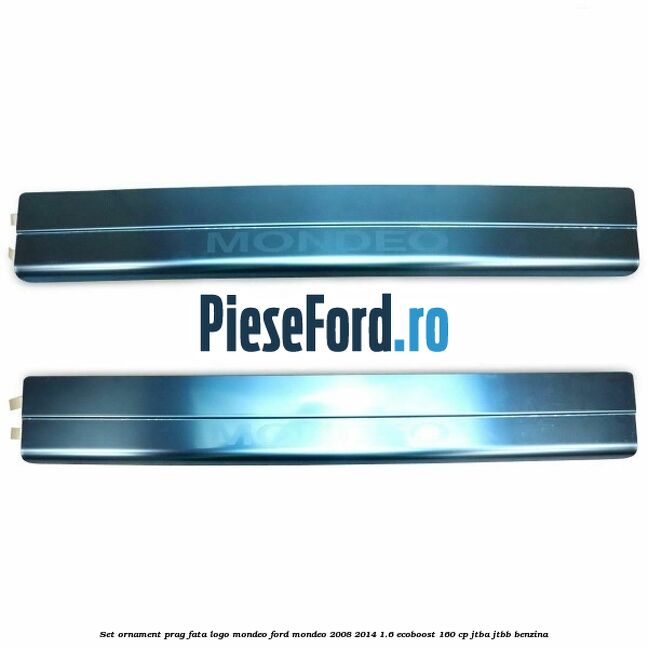 Set ornament prag fata logo Mondeo Ford Mondeo 2008-2014 1.6 EcoBoost 160 cp JTBA, JTBB benzina