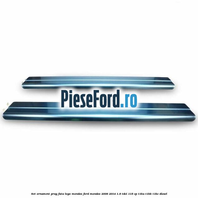 Set ornament prag fata logo Mondeo Ford Mondeo 2008-2014 1.6 TDCi 115 cp Set ornament prag fata logo Mondeo Ford Mondeo 2008-2014 1.6 TDCi 115 cp T1BA, T1BB, T1BC diesel