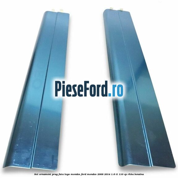 Set ornament prag fata logo Mondeo Ford Mondeo 2008-2014 1.6 Ti 110 cp RHBA benzina