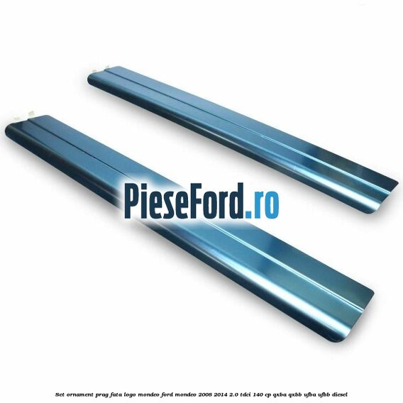 Set ornament prag fata logo Mondeo Ford Mondeo 2008-2014 2.0 TDCi 140 cp QXBA, QXBB, UFBA, UFBB diesel