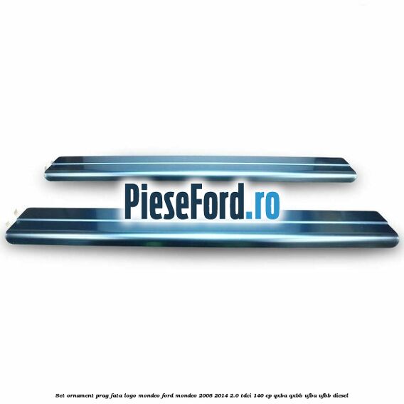 Set ornament prag fata logo Mondeo Ford Mondeo 2008-2014 2.0 TDCi 140 cp QXBA, QXBB, UFBA, UFBB diesel