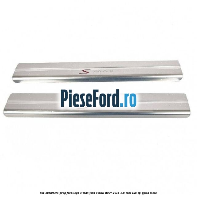 Set ornament prag fata logo S-MAX Ford S-Max 2007-2014 1.8 TDCi 125 cp QYWA diesel