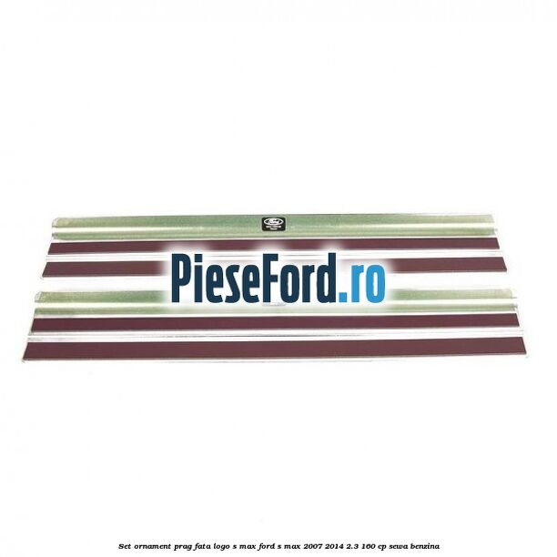 Set ornament prag fata logo S-MAX Ford S-Max 2007-2014 2.3 160 cp Set ornament prag fata logo S-MAX Ford S-Max 2007-2014 2.3 160 cp SEWA benzina