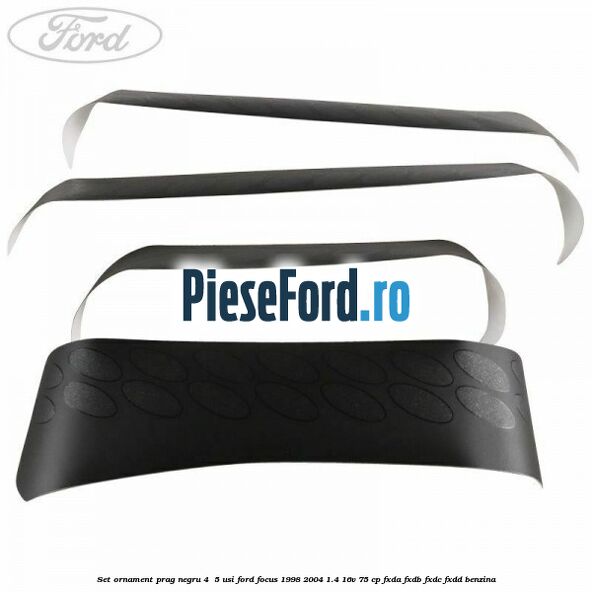 Set ornament prag negru 4/ 5 usi Ford Focus 1998-2004 1.4 16V 75 cp FXDA, FXDB, FXDC, FXDD benzina