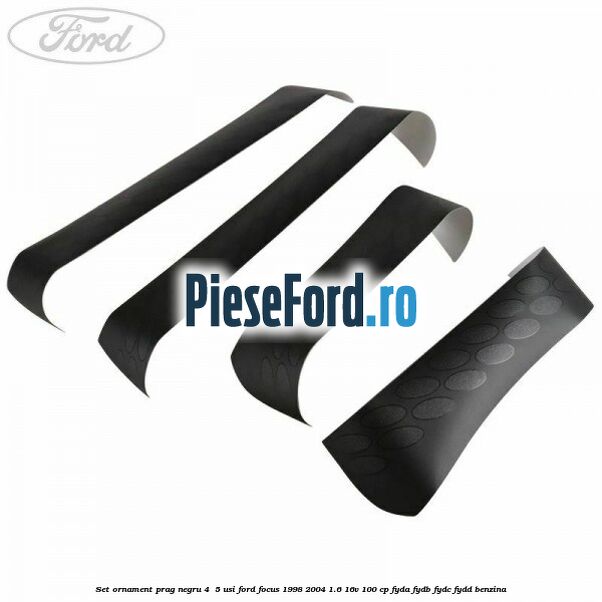 Set ornament prag negru 4/ 5 usi Ford Focus 1998-2004 1.6 16V 100 cp FYDA, FYDB, FYDC, FYDD benzina